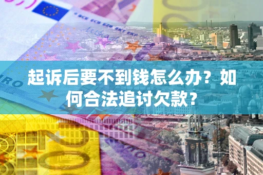 北京起诉后要不到钱怎么办？如何合法追讨欠款？