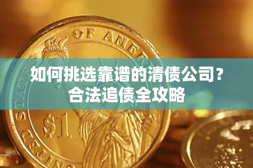 北京如何挑选靠谱的清债公司?合法追债全攻略 北京如何挑选靠谱的清债公司?合法追债全攻略