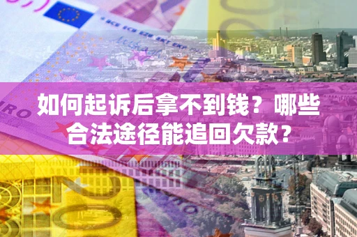 北京如何起诉后拿不到钱？哪些合法途径能追回欠款？