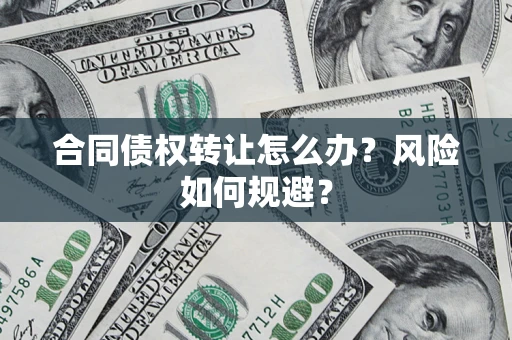 北京合同债权转让怎么办？风险如何规避？