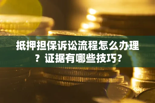 北京抵押担保诉讼流程怎么办理？证据有哪些技巧？