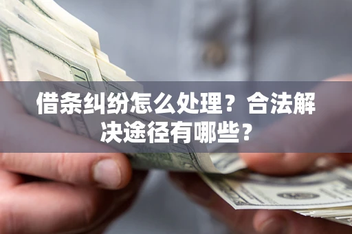 北京借条纠纷怎么处理？合法解决途径有哪些？