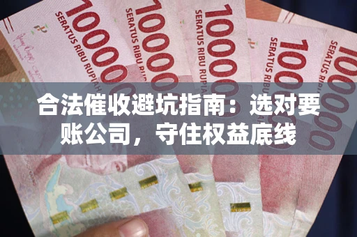 北京合法催收避坑指南：选对要账公司，守住权益底线
