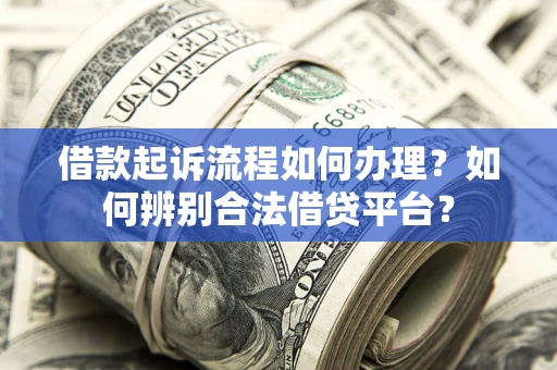 北京借款起诉流程如何办理？如何辨别合法借贷平台？