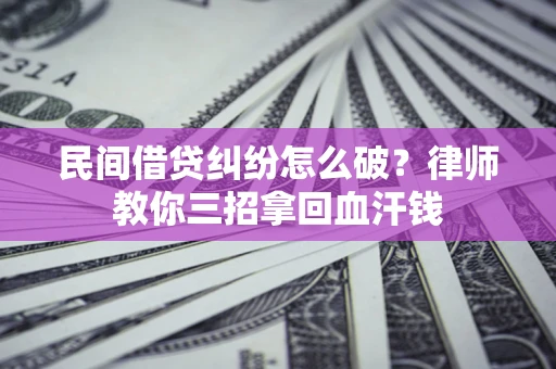 北京民间借贷纠纷怎么破？律师教你三招拿回血汗钱