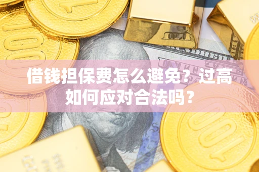 北京借钱担保费怎么避免？过高如何应对合法吗？