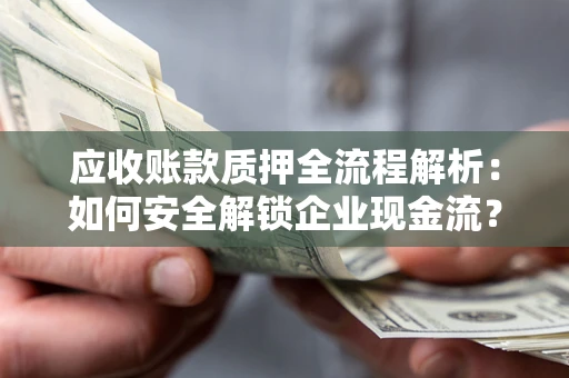 北京应收账款质押全流程解析：如何安全解锁企业现金流？