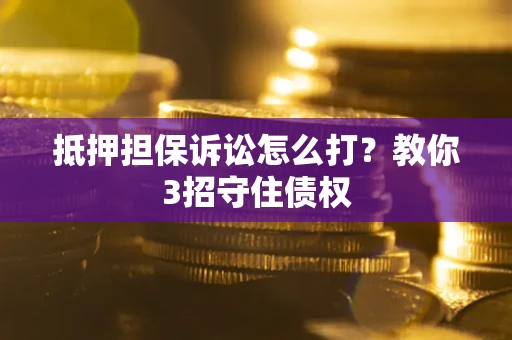 北京抵押担保诉讼怎么打？教你3招守住债权