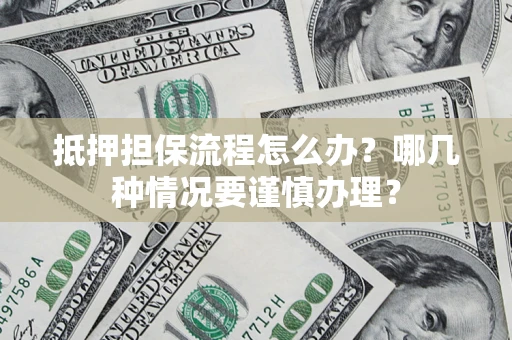 北京抵押担保流程怎么办？哪几种情况要谨慎办理？