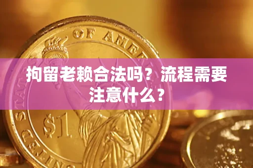 北京拘留老赖合法吗？流程需要注意什么？