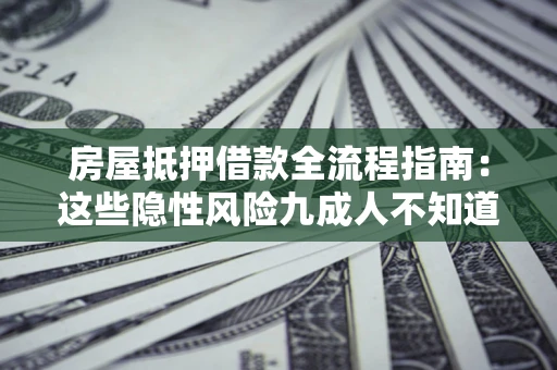 北京房屋抵押借款全流程指南：这些隐性风险九成人不知道