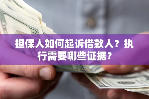 北京担保人如何起诉借款人？执行需要哪些证据？