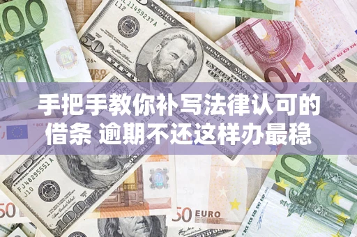 北京手把手教你补写法律认可的借条 逾期不还这样办最稳妥