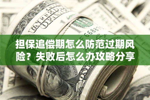北京担保追偿期怎么防范过期风险？失败后怎么办攻略分享