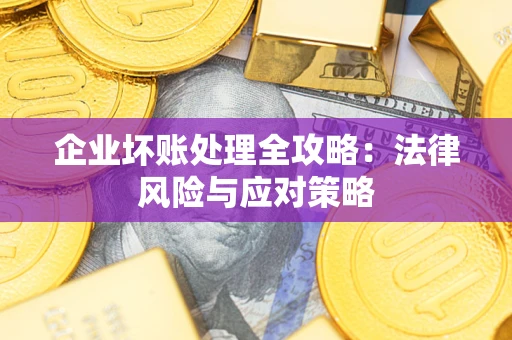 北京企业坏账处理全攻略：法律风险与应对策略