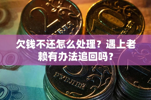 北京欠钱不还怎么处理？遇上老赖有办法追回吗？