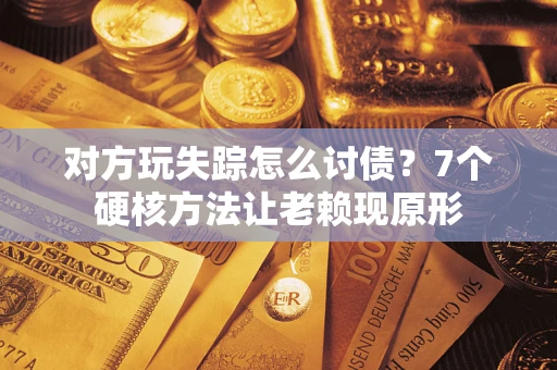北京对方玩失踪怎么讨债？7个硬核方法让老赖现原形
