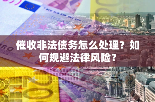 北京催收非法债务怎么处理？如何规避法律风险？