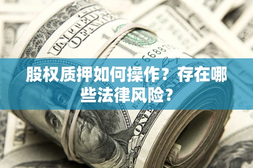 北京股权质押如何操作？存在哪些法律风险？