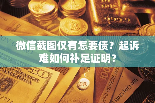 北京微信截图仅有怎要债？起诉难如何补足证明？