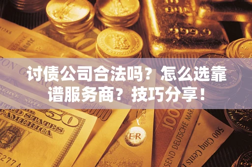 北京讨债公司合法吗？怎么选靠谱服务商？技巧分享！