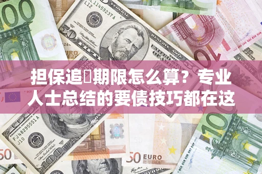 北京担保追償期限怎么算？专业人士总结的要债技巧都在这里了