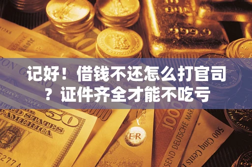 北京记好！借钱不还怎么打官司？证件齐全才能不吃亏