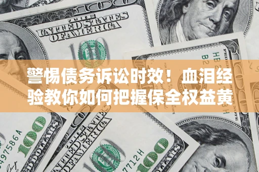 北京警惕债务诉讼时效！血泪经验教你如何把握保全权益黄金期