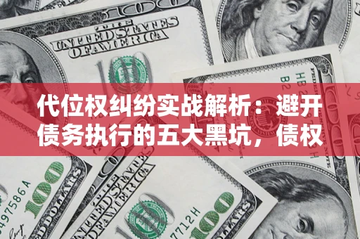 北京代位权纠纷实战解析：避开债务执行的五大黑坑，债权人必看指南