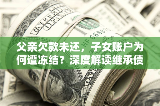 北京父亲欠款未还，子女账户为何遭冻结？深度解读继承债务迷局