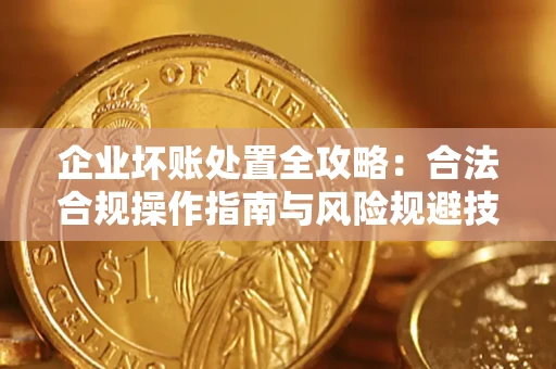 北京企业坏账处置全攻略：合法合规操作指南与风险规避技巧解析