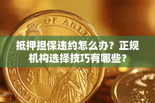 北京抵押担保违约怎么办？正规机构选择技巧有哪些？