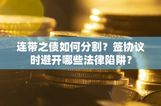 北京连带之债如何分割？签协议时避开哪些法律陷阱？