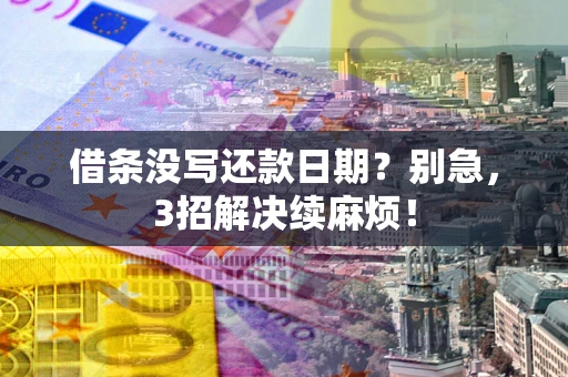 北京借条没写还款日期？别急，3招解决续麻烦！