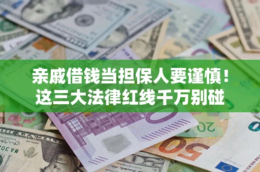 北京亲戚借钱当担保人要谨慎！这三大法律红线千万别碰