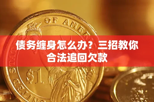 北京债务缠身怎么办？三招教你合法追回欠款