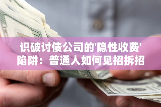 北京识破讨债公司的'隐性收费'陷阱：普通人如何见招拆招？