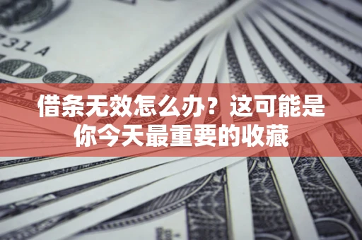 北京借条无效怎么办？这可能是你今天最重要的收藏