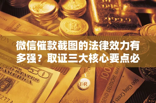 北京微信催款截图的法律效力有多强？取证三大核心要点必须知道！
