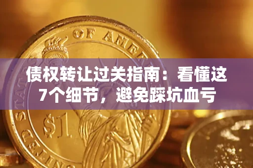 北京债权转让过关指南：看懂这7个细节，避免踩坑血亏