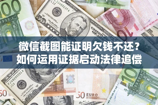 北京微信截图能证明欠钱不还？如何运用证据启动法律追偿程序？