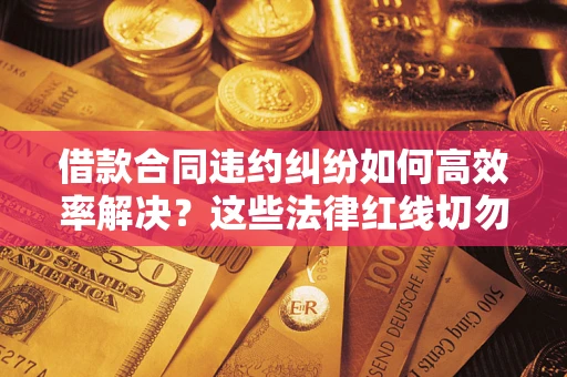 北京借款合同违约纠纷如何高效率解决？这些法律红线切勿触碰
