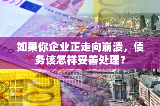 北京如果你企业正走向崩溃，债务该怎样妥善处理？