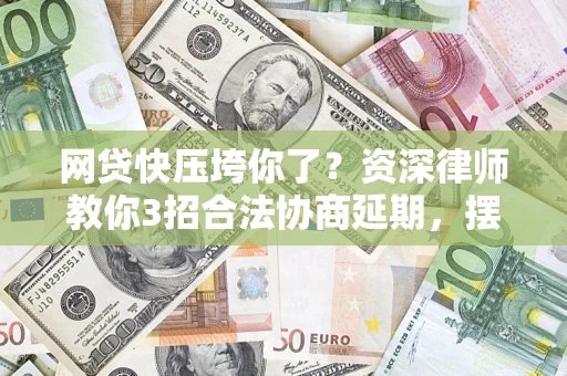 北京网贷快压垮你了？资深律师教你3招合法协商延期，摆脱暴力催收！