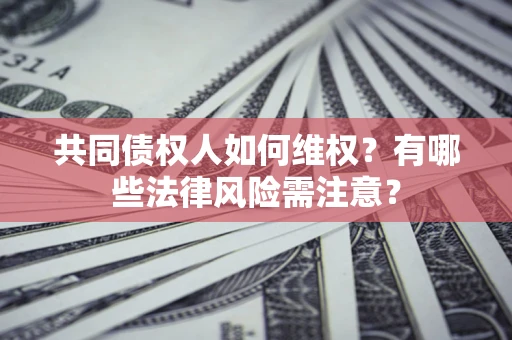 北京共同债权人如何维权？有哪些法律风险需注意？