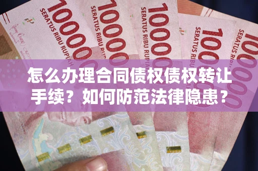 北京怎么办理合同债权债权转让手续？如何防范法律隐患？