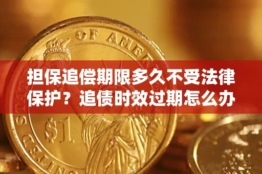 北京担保追偿期限多久不受法律保护？追债时效过期怎么办？