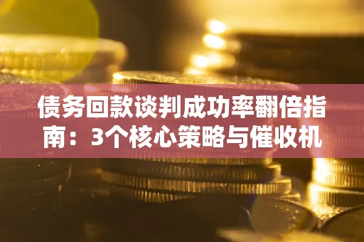 北京债务回款谈判成功率翻倍指南：3个核心策略与催收机构避坑法则