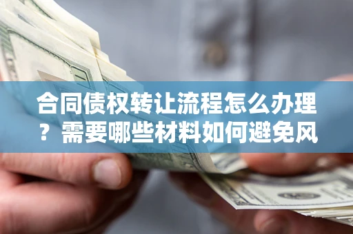 北京合同债权转让流程怎么办理？需要哪些材料如何避免风险？