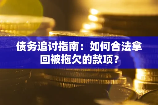北京债务追讨指南：如何合法拿回被拖欠的款项？